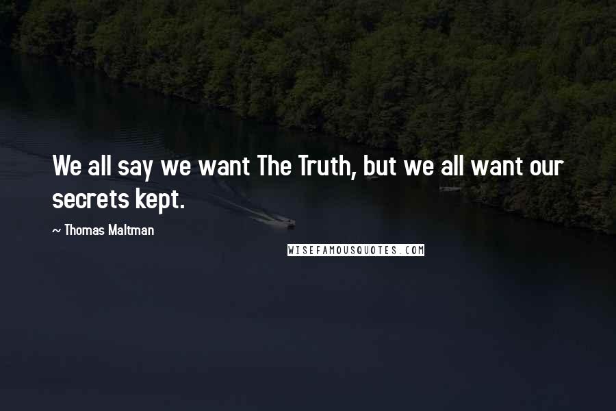 Thomas Maltman Quotes: We all say we want The Truth, but we all want our secrets kept.
