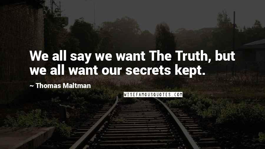 Thomas Maltman Quotes: We all say we want The Truth, but we all want our secrets kept.