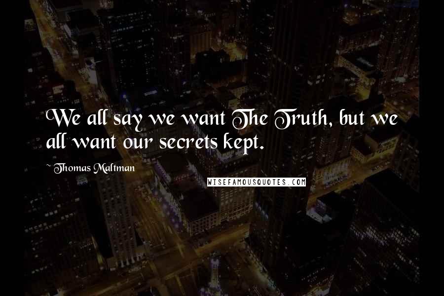 Thomas Maltman Quotes: We all say we want The Truth, but we all want our secrets kept.