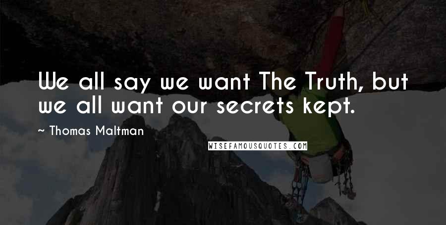 Thomas Maltman Quotes: We all say we want The Truth, but we all want our secrets kept.