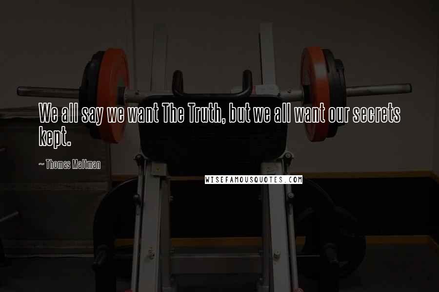 Thomas Maltman Quotes: We all say we want The Truth, but we all want our secrets kept.
