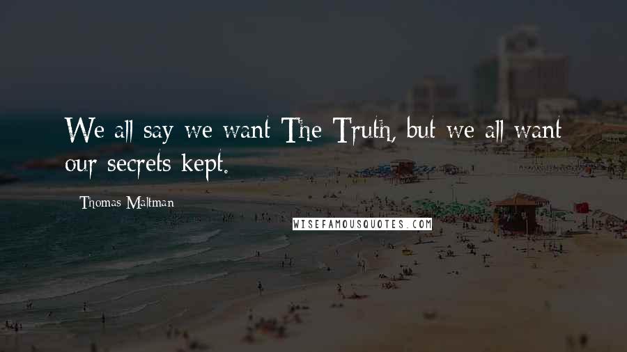 Thomas Maltman Quotes: We all say we want The Truth, but we all want our secrets kept.