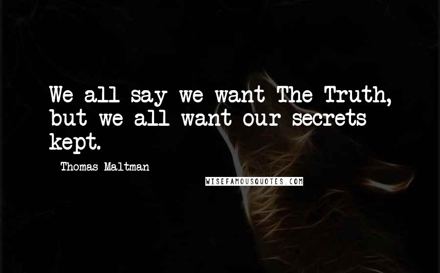 Thomas Maltman Quotes: We all say we want The Truth, but we all want our secrets kept.