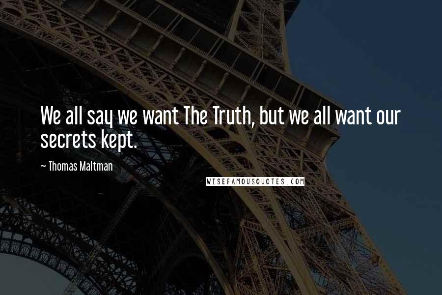 Thomas Maltman Quotes: We all say we want The Truth, but we all want our secrets kept.
