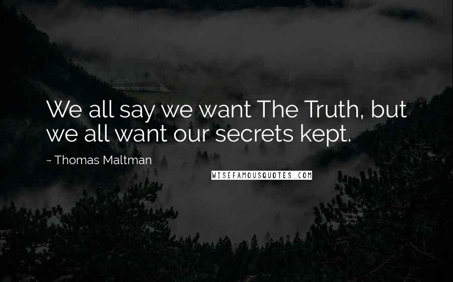 Thomas Maltman Quotes: We all say we want The Truth, but we all want our secrets kept.