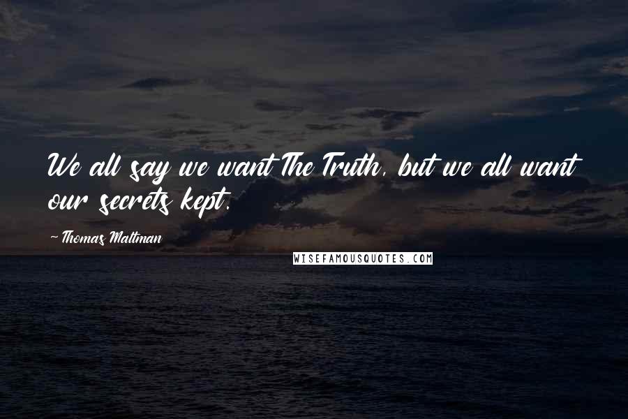 Thomas Maltman Quotes: We all say we want The Truth, but we all want our secrets kept.