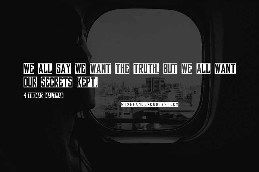 Thomas Maltman Quotes: We all say we want The Truth, but we all want our secrets kept.