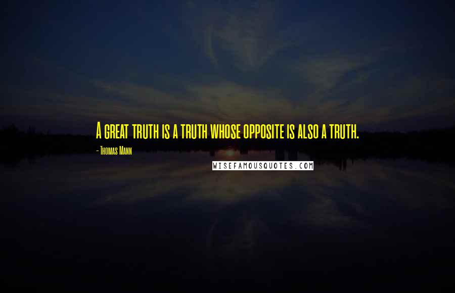 Thomas Mann Quotes: A great truth is a truth whose opposite is also a truth.