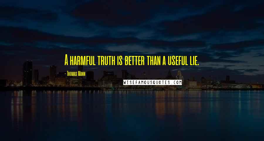 Thomas Mann Quotes: A harmful truth is better than a useful lie.