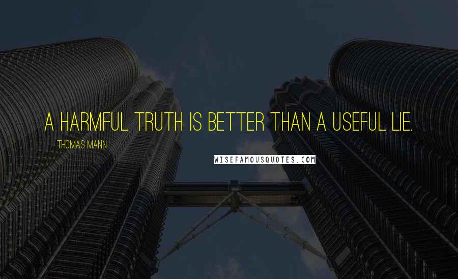 Thomas Mann Quotes: A harmful truth is better than a useful lie.