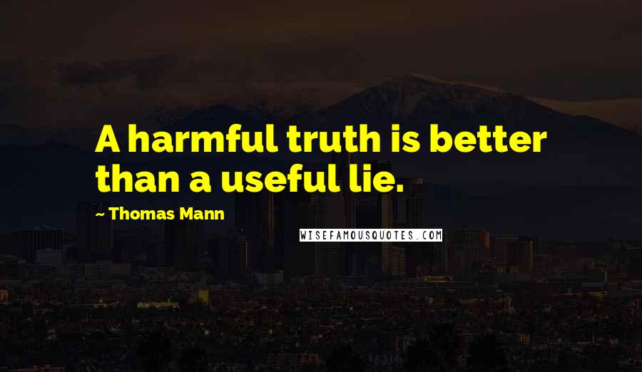 Thomas Mann Quotes: A harmful truth is better than a useful lie.