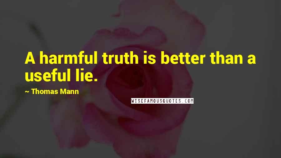 Thomas Mann Quotes: A harmful truth is better than a useful lie.