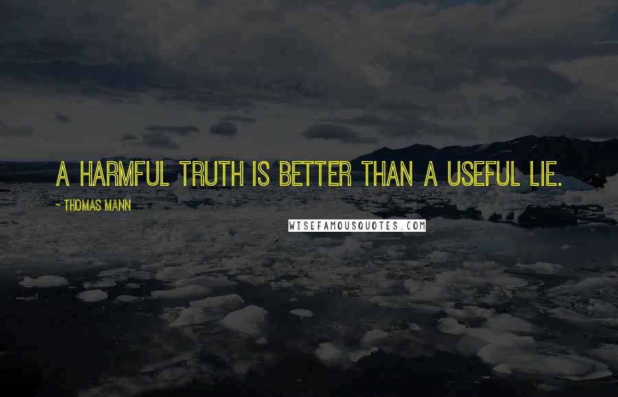 Thomas Mann Quotes: A harmful truth is better than a useful lie.