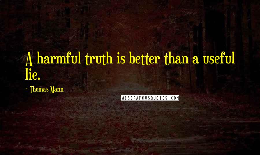 Thomas Mann Quotes: A harmful truth is better than a useful lie.