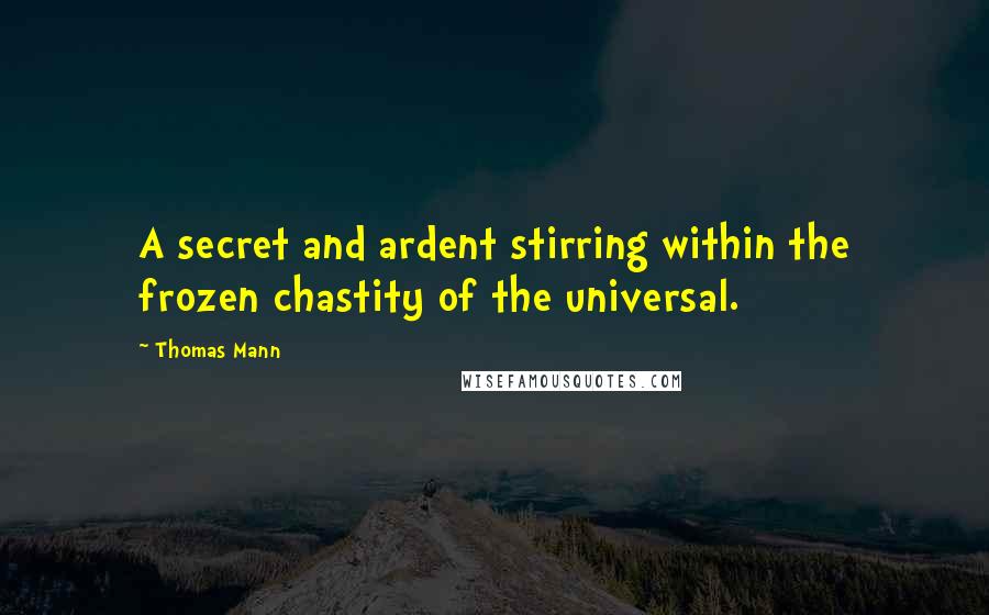 Thomas Mann Quotes: A secret and ardent stirring within the frozen chastity of the universal.