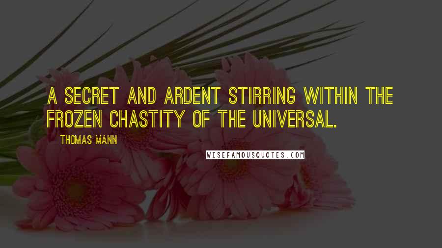 Thomas Mann Quotes: A secret and ardent stirring within the frozen chastity of the universal.