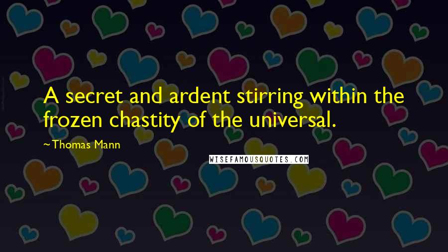 Thomas Mann Quotes: A secret and ardent stirring within the frozen chastity of the universal.