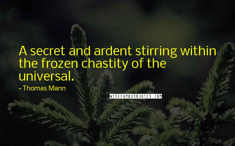 Thomas Mann Quotes: A secret and ardent stirring within the frozen chastity of the universal.