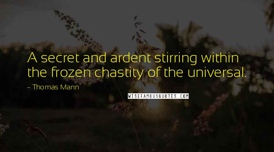 Thomas Mann Quotes: A secret and ardent stirring within the frozen chastity of the universal.