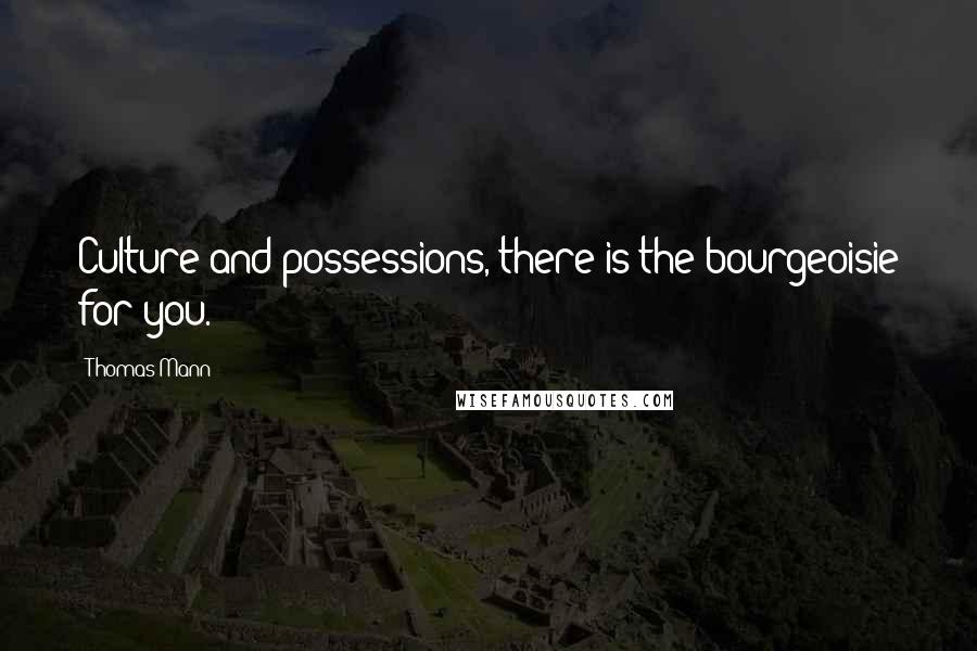 Thomas Mann Quotes: Culture and possessions, there is the bourgeoisie for you.