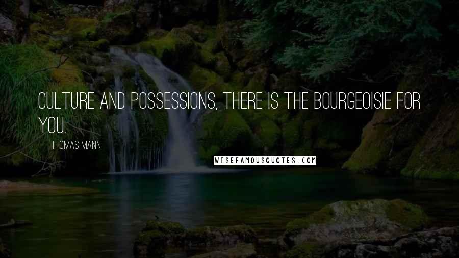 Thomas Mann Quotes: Culture and possessions, there is the bourgeoisie for you.