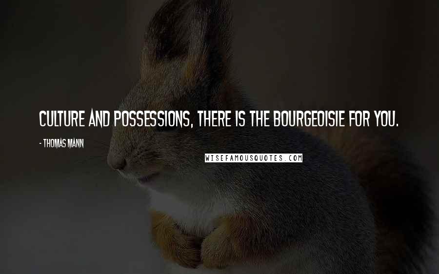 Thomas Mann Quotes: Culture and possessions, there is the bourgeoisie for you.