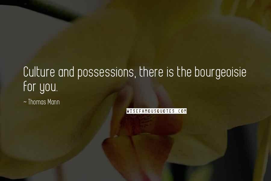 Thomas Mann Quotes: Culture and possessions, there is the bourgeoisie for you.