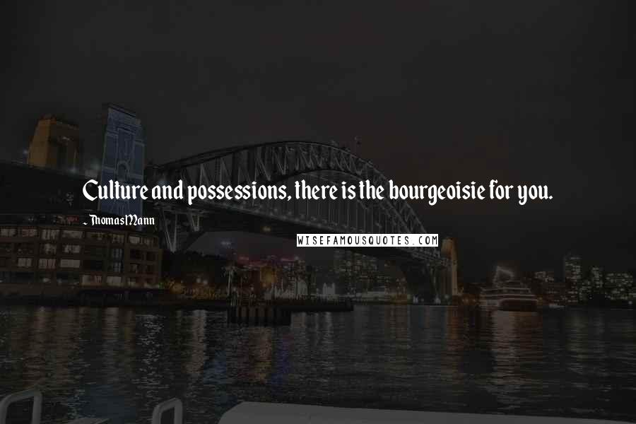 Thomas Mann Quotes: Culture and possessions, there is the bourgeoisie for you.