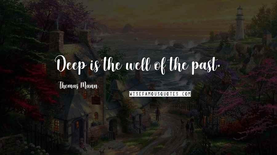 Thomas Mann Quotes: Deep is the well of the past.