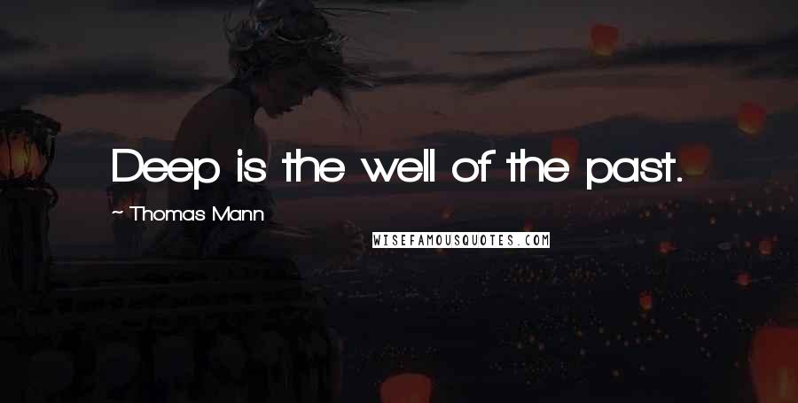Thomas Mann Quotes: Deep is the well of the past.