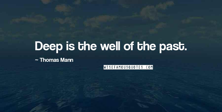 Thomas Mann Quotes: Deep is the well of the past.