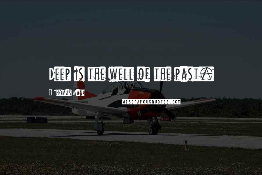 Thomas Mann Quotes: Deep is the well of the past.