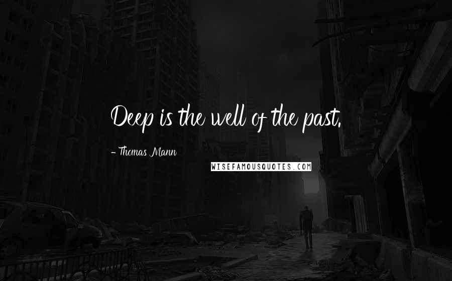 Thomas Mann Quotes: Deep is the well of the past.