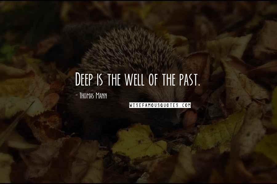 Thomas Mann Quotes: Deep is the well of the past.