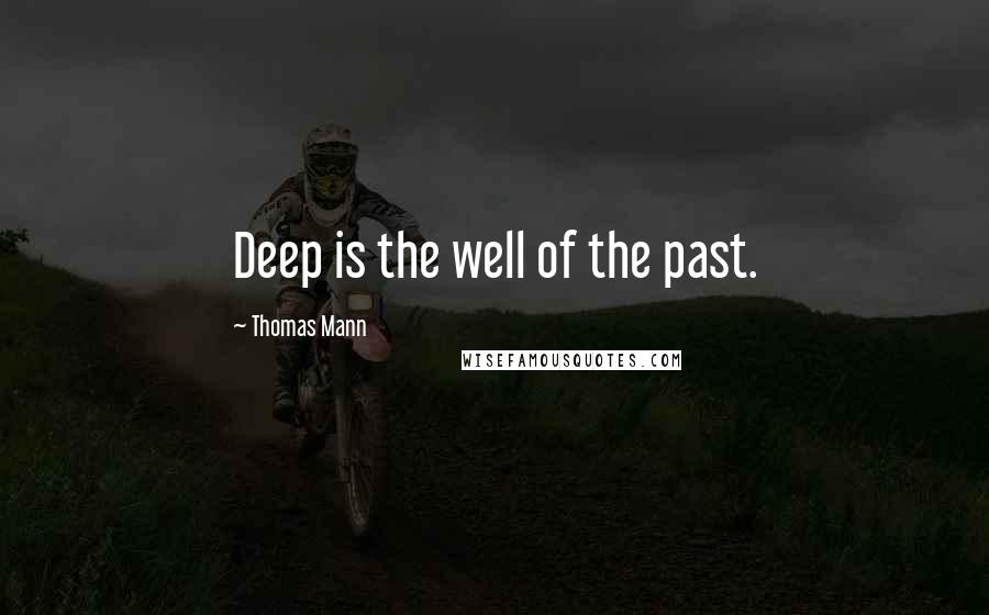 Thomas Mann Quotes: Deep is the well of the past.