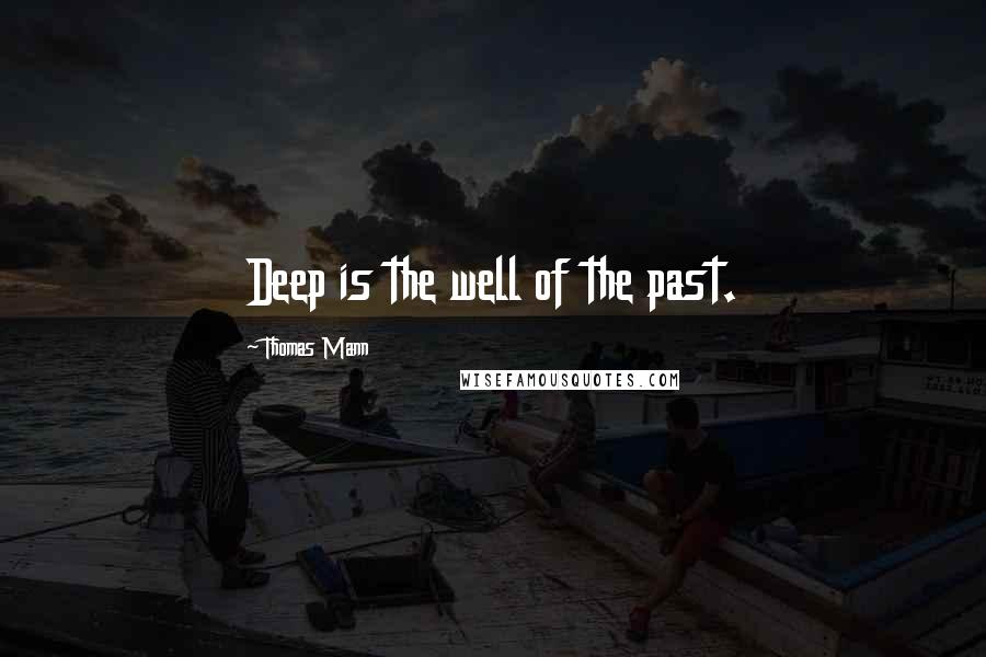 Thomas Mann Quotes: Deep is the well of the past.