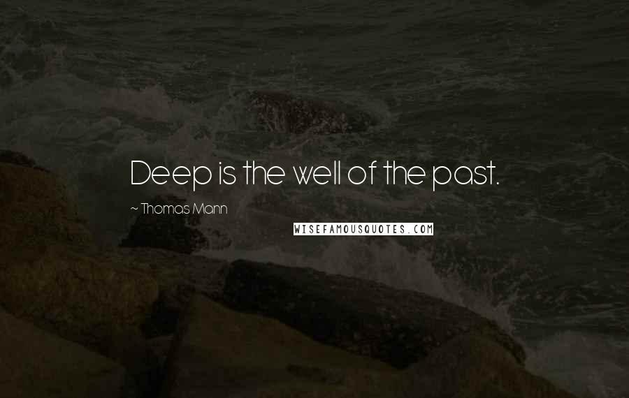 Thomas Mann Quotes: Deep is the well of the past.