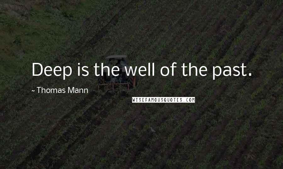 Thomas Mann Quotes: Deep is the well of the past.