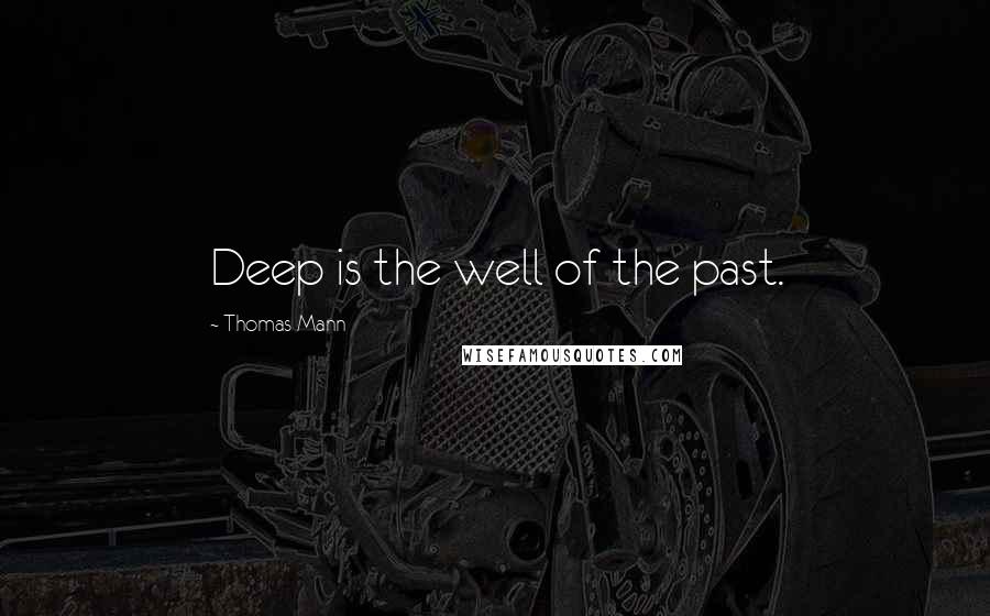 Thomas Mann Quotes: Deep is the well of the past.