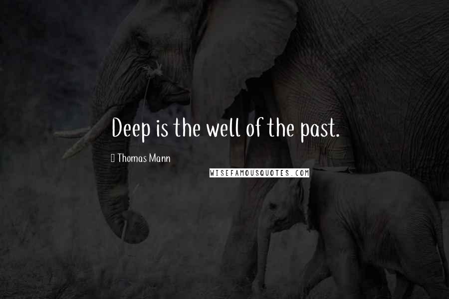 Thomas Mann Quotes: Deep is the well of the past.