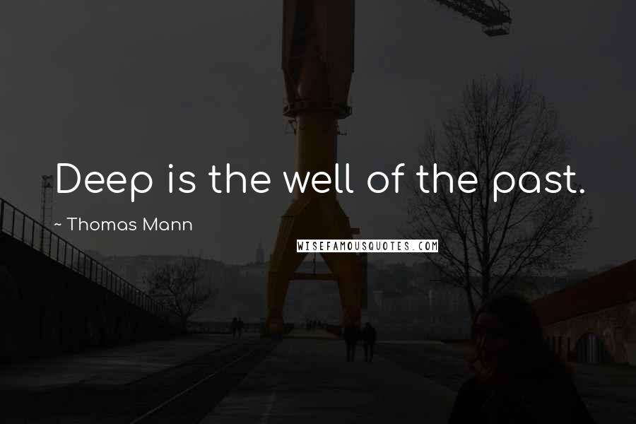 Thomas Mann Quotes: Deep is the well of the past.
