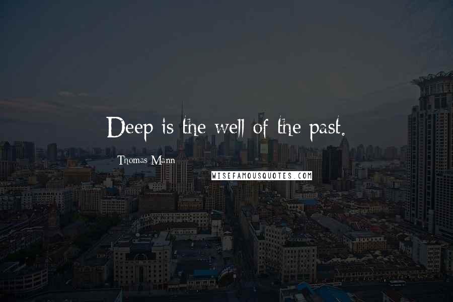 Thomas Mann Quotes: Deep is the well of the past.