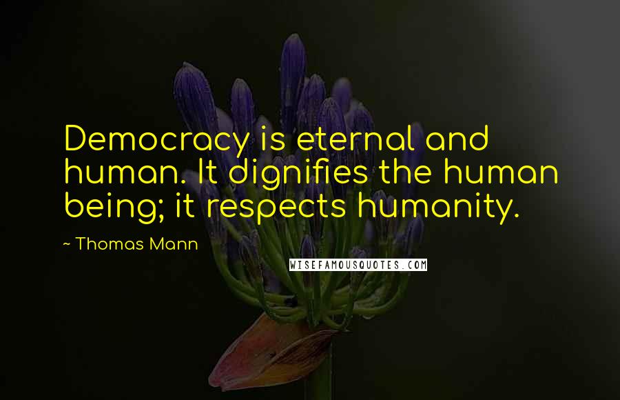 Thomas Mann Quotes: Democracy is eternal and human. It dignifies the human being; it respects humanity.