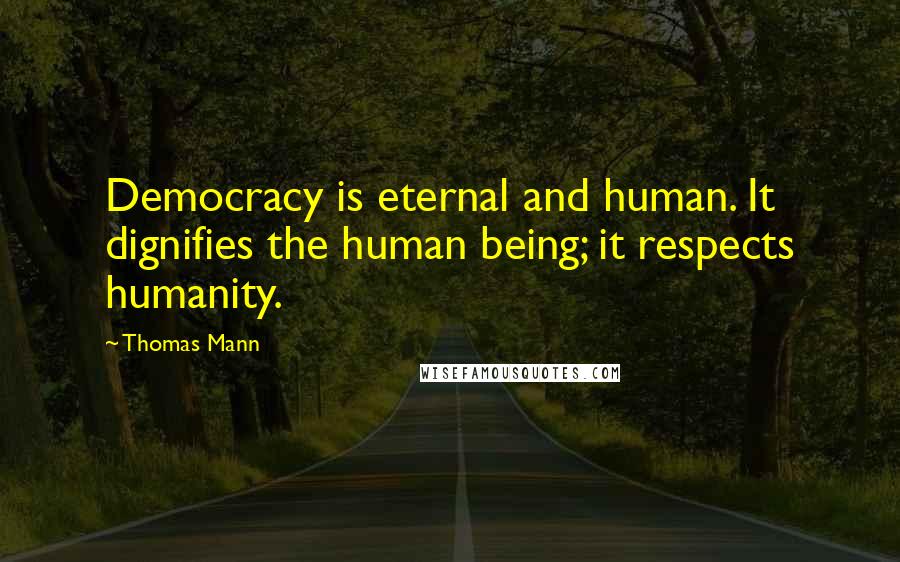 Thomas Mann Quotes: Democracy is eternal and human. It dignifies the human being; it respects humanity.