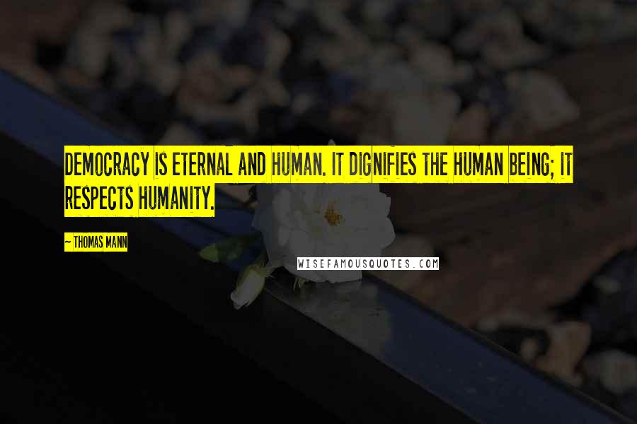 Thomas Mann Quotes: Democracy is eternal and human. It dignifies the human being; it respects humanity.