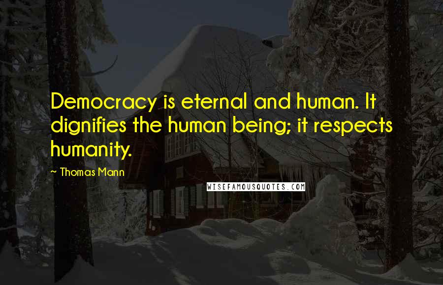 Thomas Mann Quotes: Democracy is eternal and human. It dignifies the human being; it respects humanity.