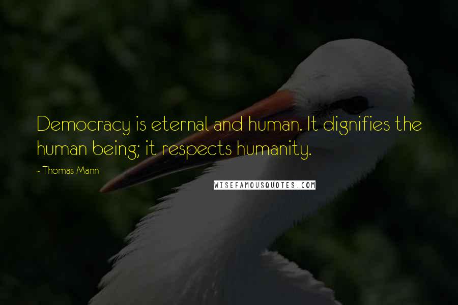 Thomas Mann Quotes: Democracy is eternal and human. It dignifies the human being; it respects humanity.