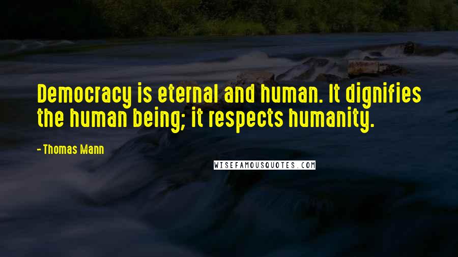 Thomas Mann Quotes: Democracy is eternal and human. It dignifies the human being; it respects humanity.