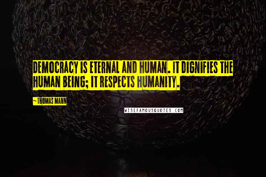 Thomas Mann Quotes: Democracy is eternal and human. It dignifies the human being; it respects humanity.