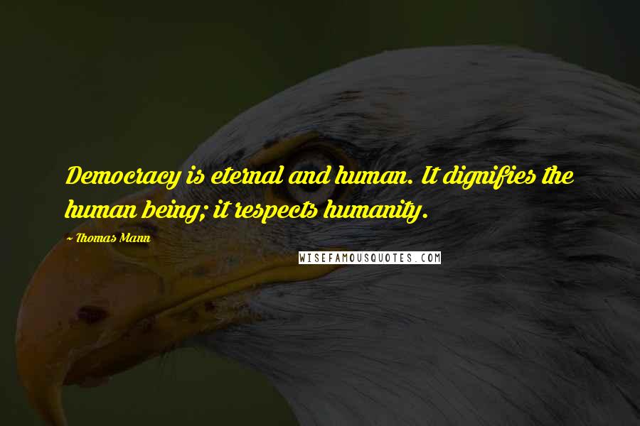 Thomas Mann Quotes: Democracy is eternal and human. It dignifies the human being; it respects humanity.